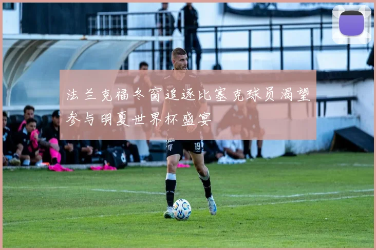 法兰克福冬窗追逐比塞克球员渴望参与明夏世界杯盛宴