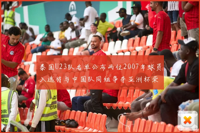 泰国U23队名单公布两位2007年球员入选将与中国队同组争夺亚洲杯荣誉