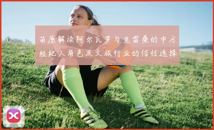 苗原解读阿尔瓦罗与克雷桑的中方经纪人角色及文旅行业的信任选择