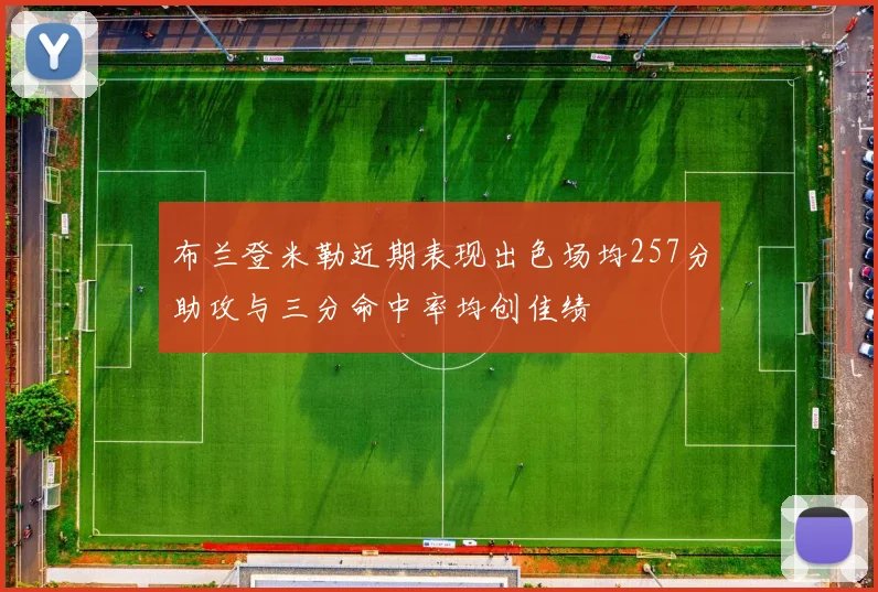 布兰登米勒近期表现出色场均257分助攻与三分命中率均创佳绩