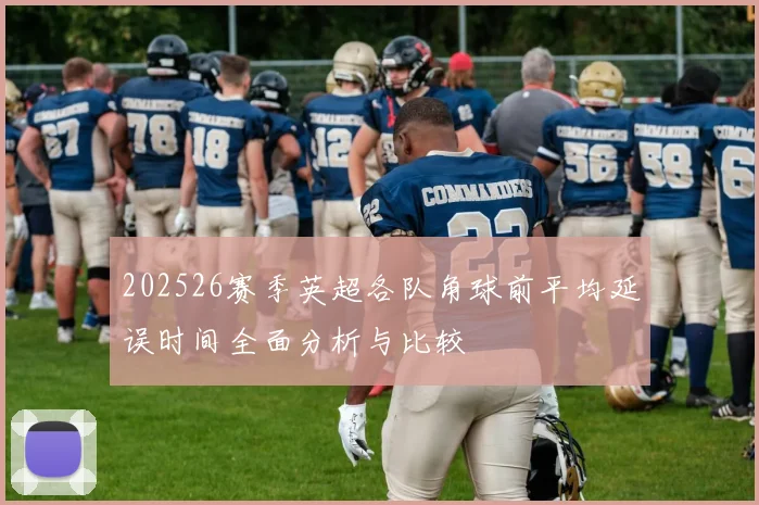 202526赛季英超各队角球前平均延误时间全面分析与比较