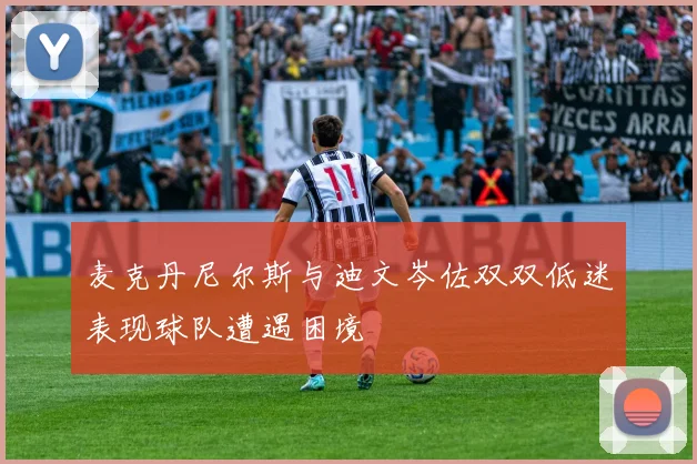 麦克丹尼尔斯与迪文岑佐双双低迷表现球队遭遇困境