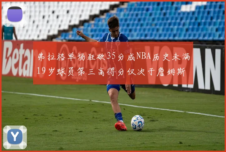 弗拉格单场狂砍35分成NBA历史未满19岁球员第三高得分仅次于詹姆斯