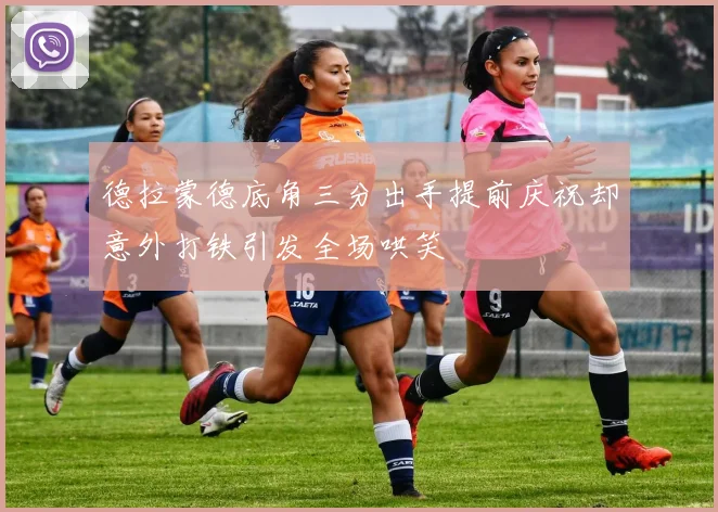 德拉蒙德底角三分出手提前庆祝却意外打铁引发全场哄笑