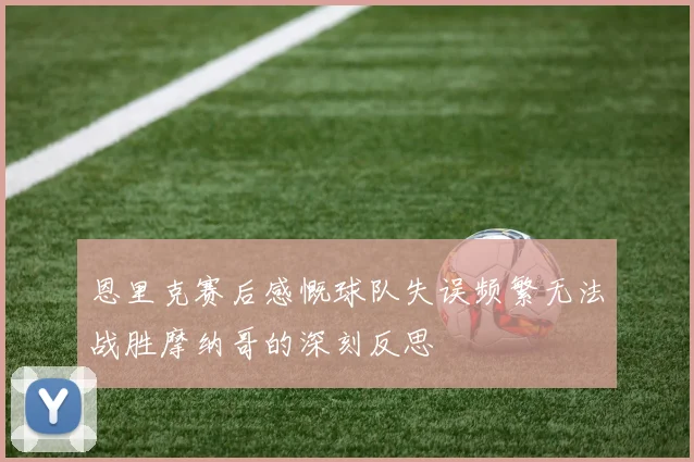恩里克赛后感慨球队失误频繁无法战胜摩纳哥的深刻反思
