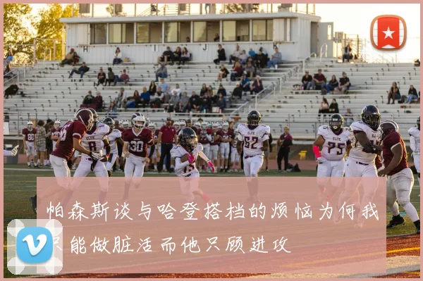 帕森斯谈与哈登搭档的烦恼为何我只能做脏活而他只顾进攻