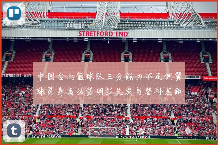 中国台北篮球队三分能力不足侧翼球员身高劣势明显先发与替补差距显著