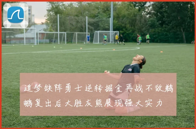 追梦缺阵勇士逆转掘金再战不敌鹈鹕复出后大胜灰熊展现强大实力